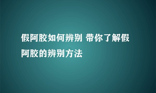 假阿胶如何辨别 带你了解假阿胶的辨别方法