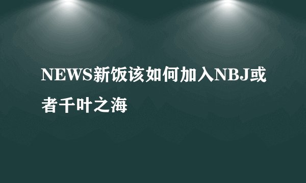 NEWS新饭该如何加入NBJ或者千叶之海