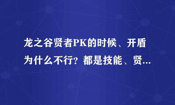 龙之谷贤者PK的时候、开盾为什么不行？都是技能、贤者的为什么不让用！气愤了、有谁能告诉我？