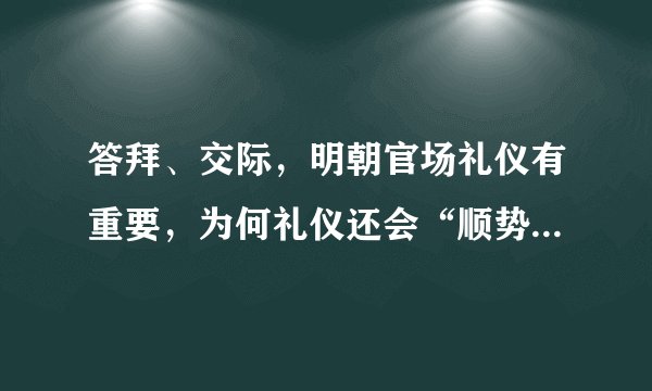 答拜、交际，明朝官场礼仪有重要，为何礼仪还会“顺势而变”？