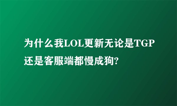 为什么我LOL更新无论是TGP还是客服端都慢成狗?