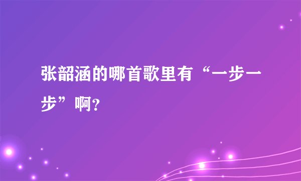 张韶涵的哪首歌里有“一步一步”啊？