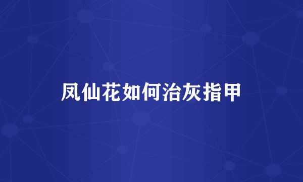 凤仙花如何治灰指甲