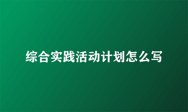 综合实践活动计划怎么写