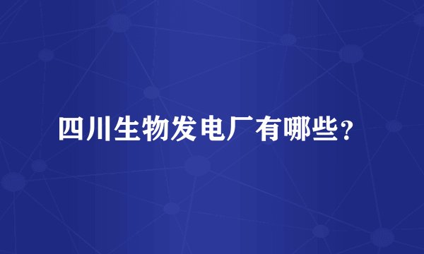 四川生物发电厂有哪些？