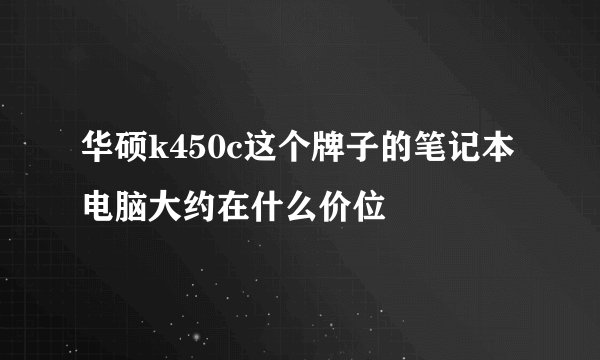华硕k450c这个牌子的笔记本电脑大约在什么价位