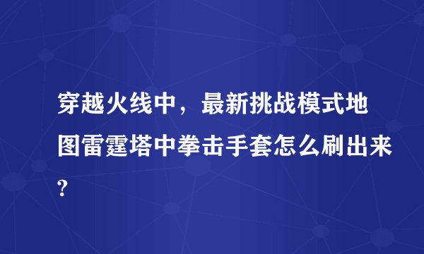 穿越火线中，最新挑战模式地图雷霆塔中拳击手套怎么刷出来?