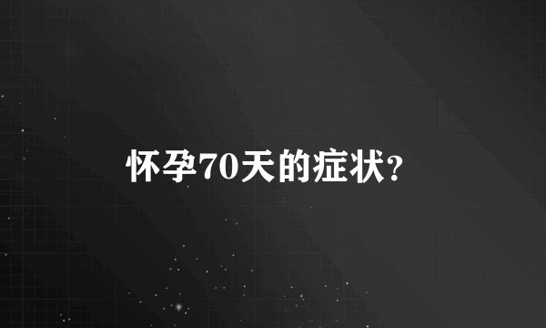 怀孕70天的症状？