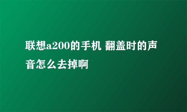 联想a200的手机 翻盖时的声音怎么去掉啊