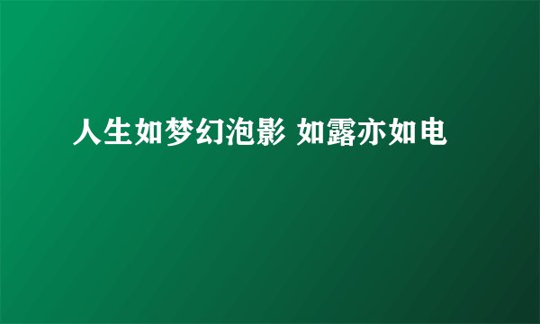 人生如梦幻泡影 如露亦如电