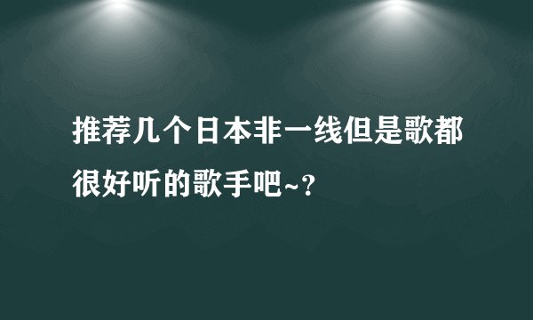 推荐几个日本非一线但是歌都很好听的歌手吧~？
