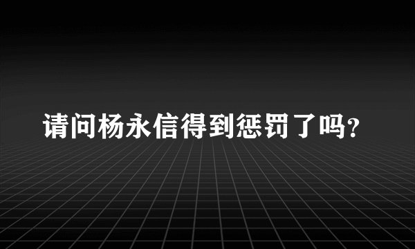 请问杨永信得到惩罚了吗？