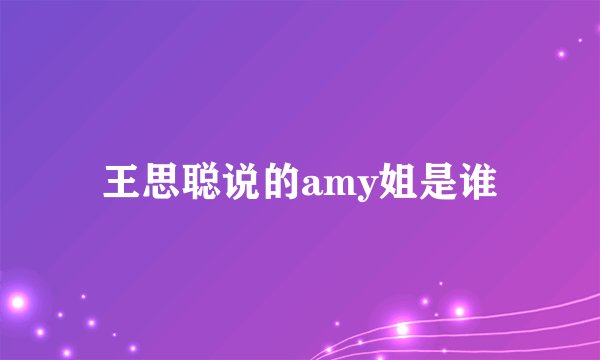 王思聪说的amy姐是谁