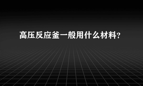 高压反应釜一般用什么材料？