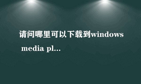 请问哪里可以下载到windows media player 10？
