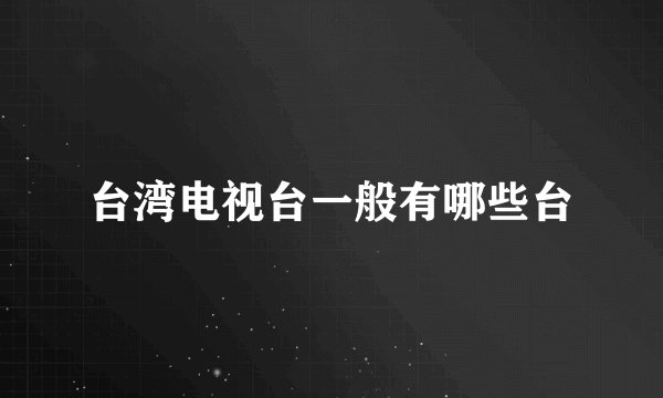 台湾电视台一般有哪些台
