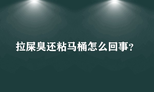 拉屎臭还粘马桶怎么回事？
