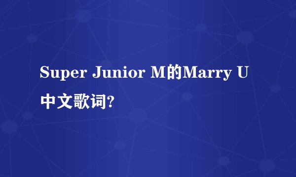 Super Junior M的Marry U中文歌词?