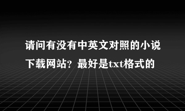请问有没有中英文对照的小说下载网站？最好是txt格式的