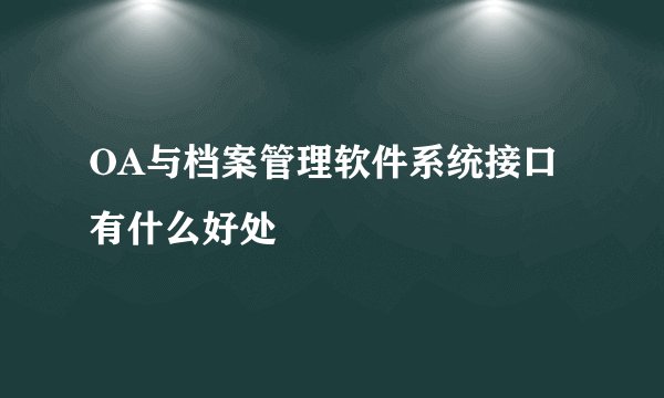 OA与档案管理软件系统接口有什么好处