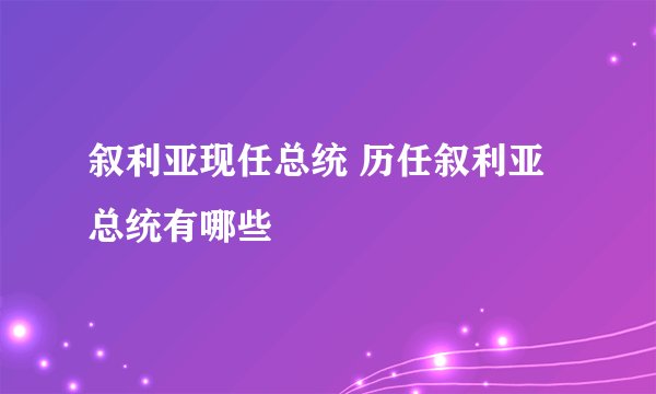 叙利亚现任总统 历任叙利亚总统有哪些