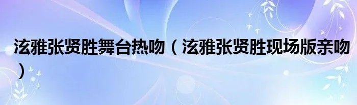 泫雅张贤胜舞台热吻（泫雅张贤胜现场版亲吻）