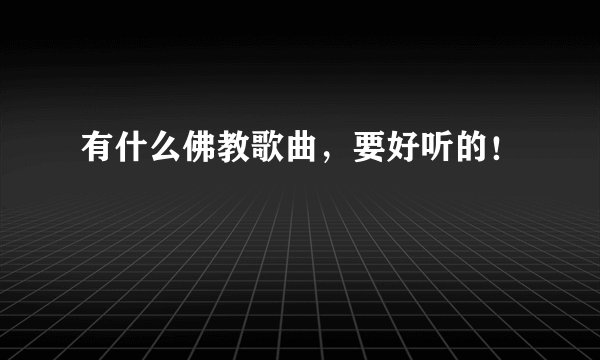 有什么佛教歌曲，要好听的！
