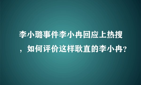 李小璐事件李小冉回应上热搜，如何评价这样耿直的李小冉？