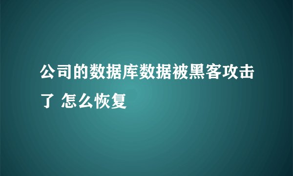 公司的数据库数据被黑客攻击了 怎么恢复