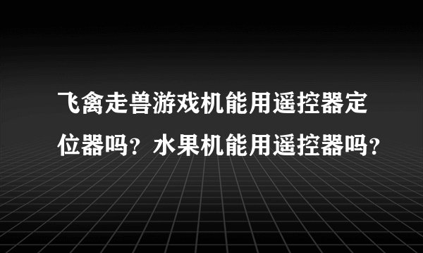 飞禽走兽游戏机能用遥控器定位器吗？水果机能用遥控器吗？