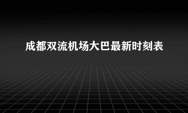 成都双流机场大巴最新时刻表