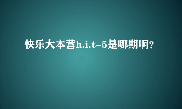 快乐大本营h.i.t-5是哪期啊？