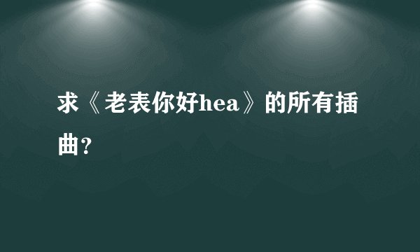 求《老表你好hea》的所有插曲？