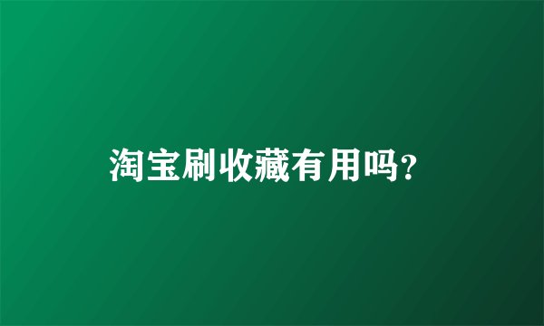 淘宝刷收藏有用吗？