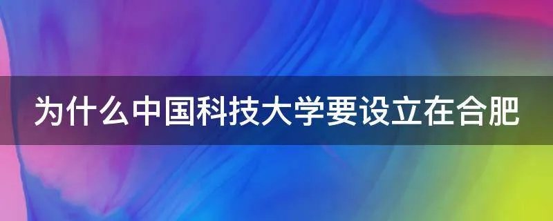 为什么中国科技大学要设立在合肥
