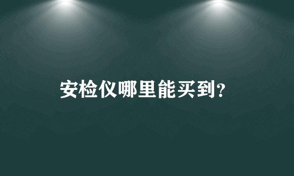 安检仪哪里能买到？