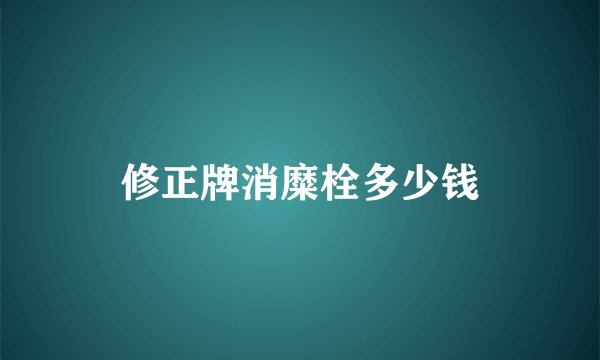 修正牌消糜栓多少钱