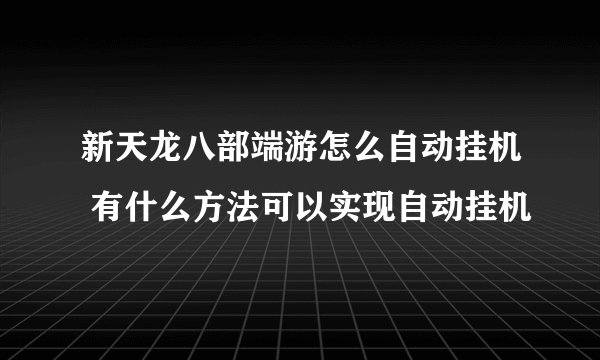 新天龙八部端游怎么自动挂机 有什么方法可以实现自动挂机