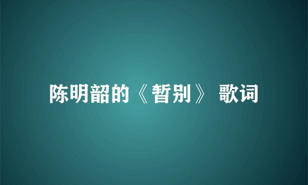 陈明韶的《暂别》 歌词