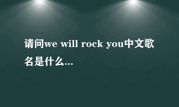 请问we will rock you中文歌名是什么这是谁唱的，多大年龄了，谁写的，请问中文歌词的全不内容