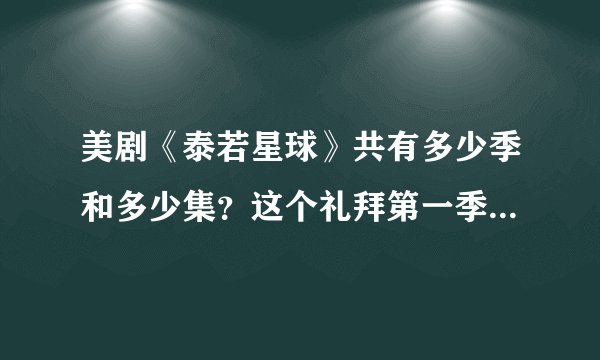 美剧《泰若星球》共有多少季和多少集？这个礼拜第一季已经放完了下个礼拜还有吗？