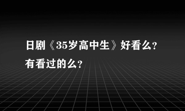 日剧《35岁高中生》好看么？有看过的么？