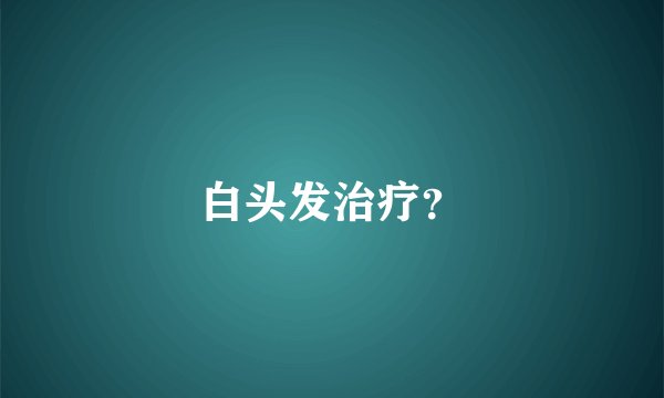 白头发治疗？