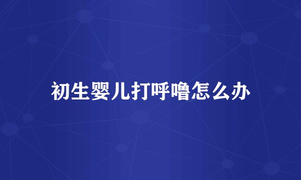 初生婴儿打呼噜怎么办