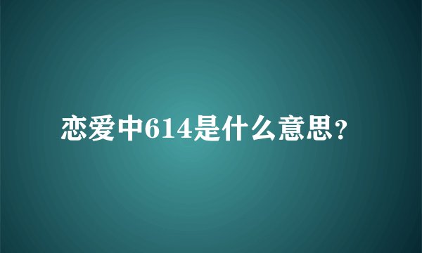 恋爱中614是什么意思？