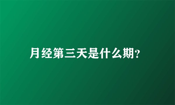 月经第三天是什么期？