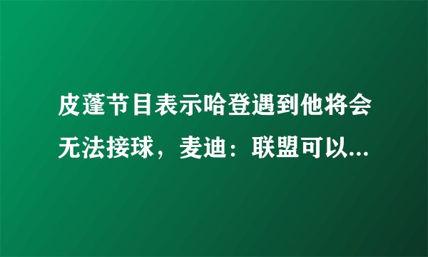 皮蓬节目表示哈登遇到他将会无法接球，麦迪：联盟可以让他走步哦