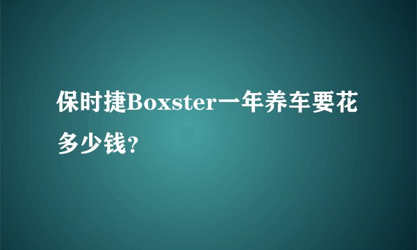 保时捷Boxster一年养车要花多少钱？