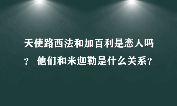 天使路西法和加百利是恋人吗？ 他们和米迦勒是什么关系？