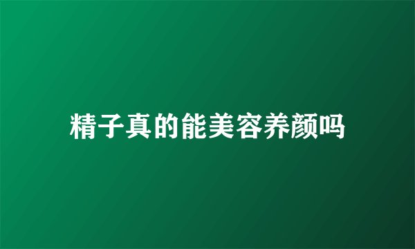 精子真的能美容养颜吗